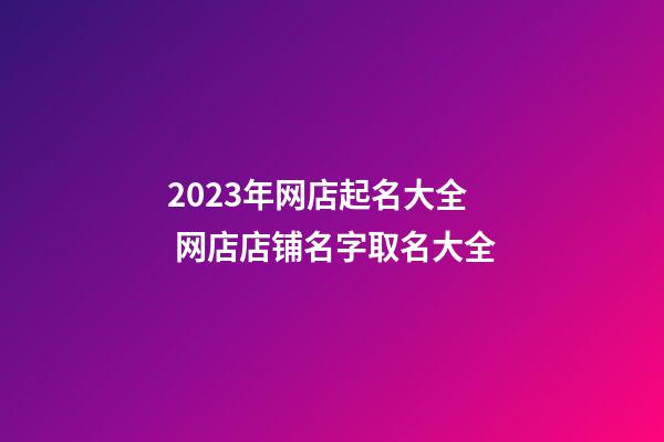 2023年网店起名大全 网店店铺名字取名大全